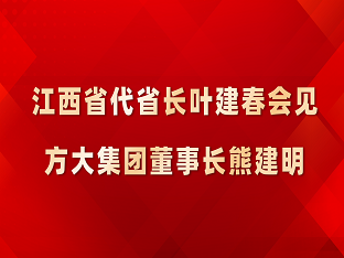 江西省代省長葉建春會見方大集團(tuán)董事長熊建明