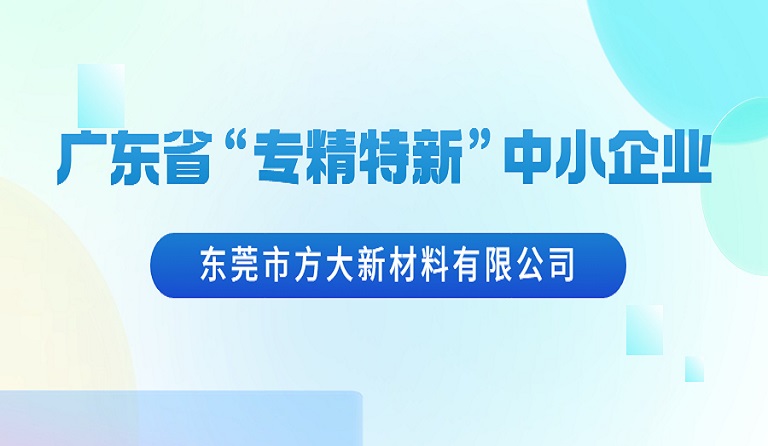 東莞市方大新材料有限公司榮獲廣東省“專精特新”中小企業(yè)認(rèn)定