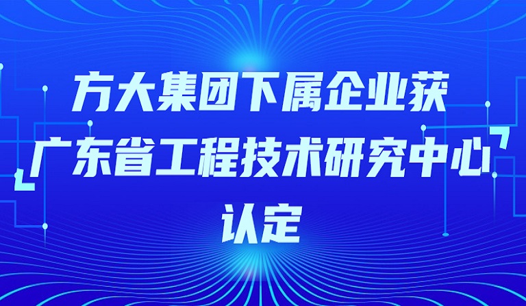 方大集團下屬企業(yè)獲“廣東省工程技術(shù)研究中心”認定